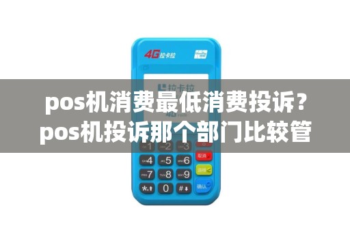 pos机消费最低消费投诉？pos机投诉那个部门比较管用
