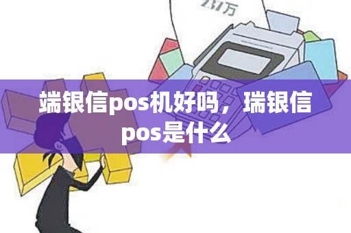 端银信pos机好吗，瑞银信pos是什么