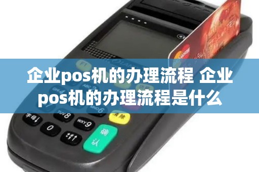 企业pos机的办理流程 企业pos机的办理流程是什么