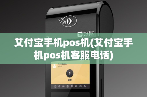 艾付宝手机pos机(艾付宝手机pos机客服电话)