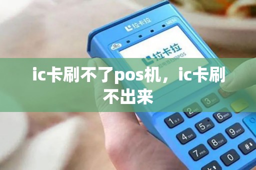 ic卡刷不了pos机，ic卡刷不出来