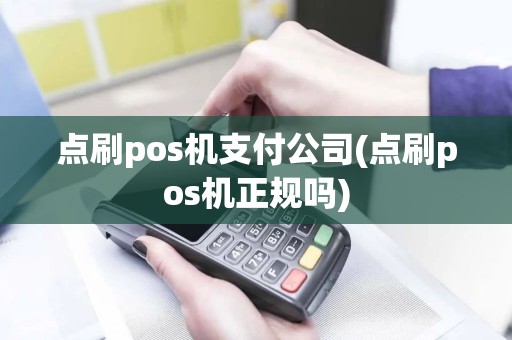 点刷pos机支付公司(点刷pos机正规吗)