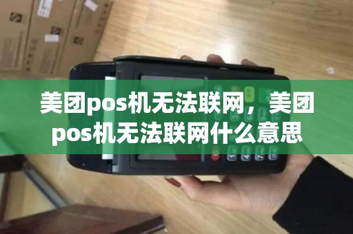 美团pos机无法联网，美团pos机无法联网什么意思