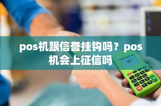 pos机跟信誉挂钩吗？pos机会上征信吗