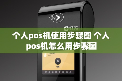 个人pos机使用步骤图 个人pos机怎么用步骤图