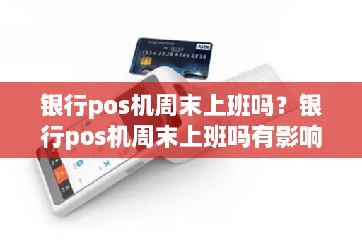 银行pos机周末上班吗？银行pos机周末上班吗有影响吗