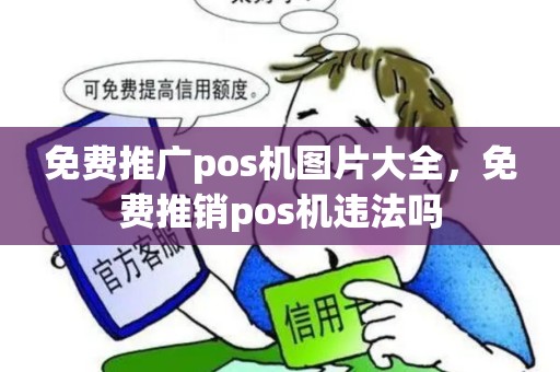 免费推广pos机图片大全，免费推销pos机违法吗