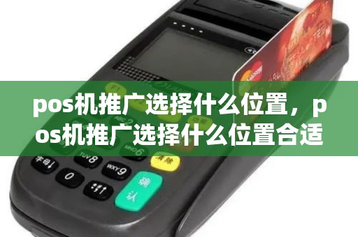 pos机推广选择什么位置，pos机推广选择什么位置合适