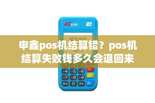 申鑫pos机结算错？pos机结算失败钱多久会退回来