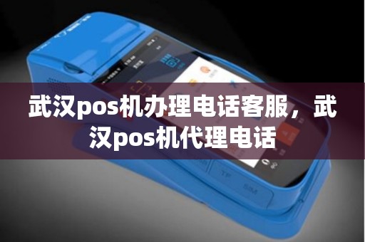 武汉pos机办理电话客服，武汉pos机代理电话