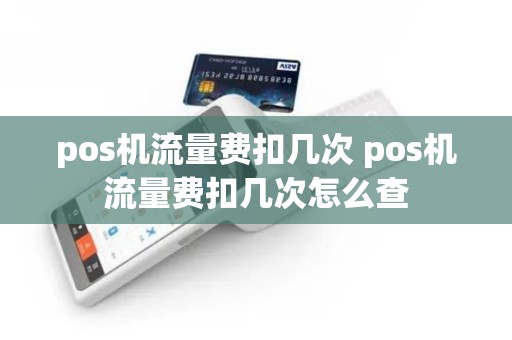 pos机流量费扣几次 pos机流量费扣几次怎么查