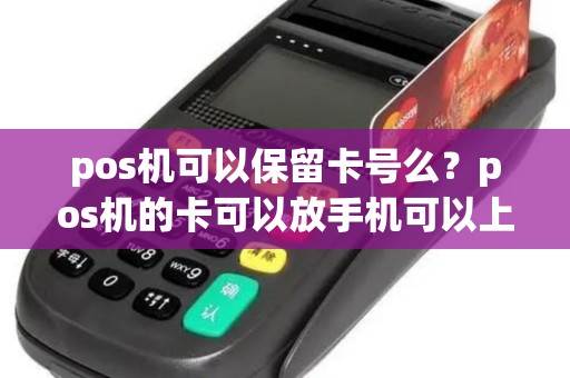 pos机可以保留卡号么？pos机的卡可以放手机可以上网吗