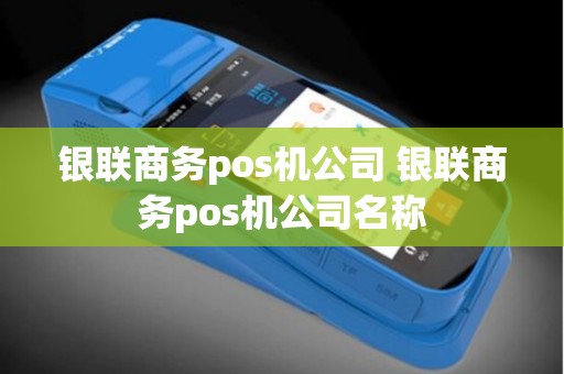 银联商务pos机公司 银联商务pos机公司名称