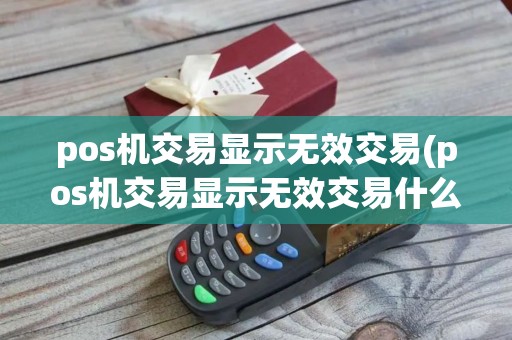 pos机交易显示无效交易(pos机交易显示无效交易什么意思)