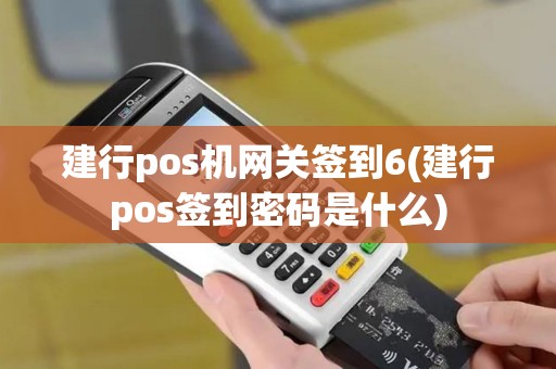建行pos机网关签到6(建行pos签到密码是什么)