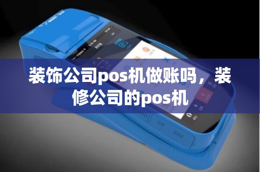 装饰公司pos机做账吗，装修公司的pos机