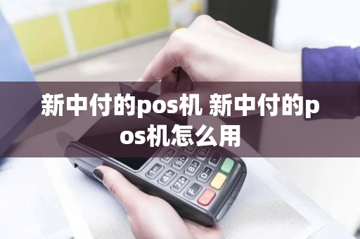 新中付的pos机 新中付的pos机怎么用