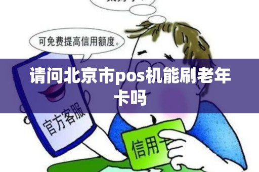 请问北京市pos机能刷老年卡吗