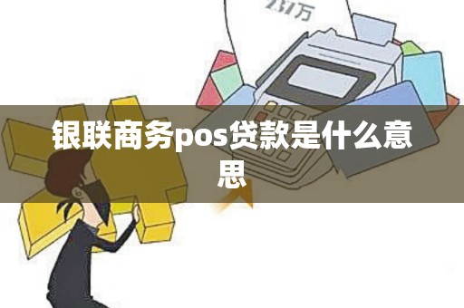 银联商务pos贷款是什么意思