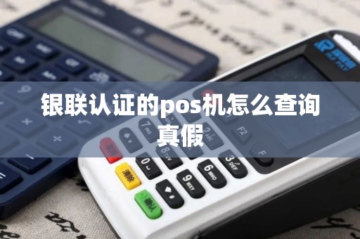 银联认证的pos机怎么查询真假