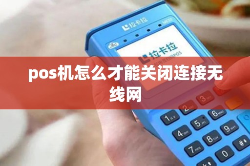 pos机怎么才能关闭连接无线网
