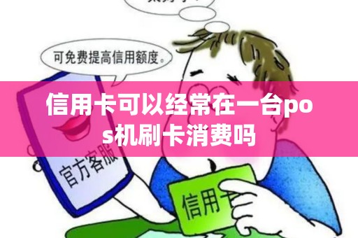 信用卡可以经常在一台pos机刷卡消费吗