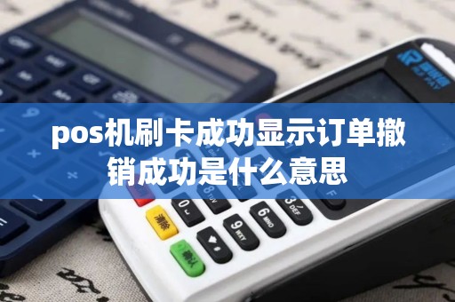 pos机刷卡成功显示订单撤销成功是什么意思