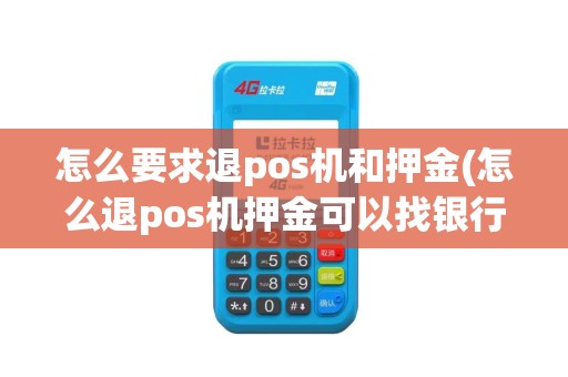 怎么要求退pos机和押金(怎么退pos机押金可以找银行吗)
