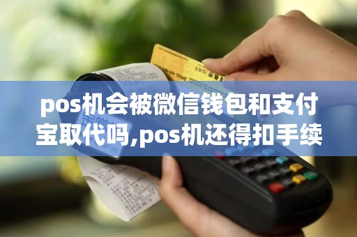 pos机会被微信钱包和支付宝取代吗,pos机还得扣手续费而...