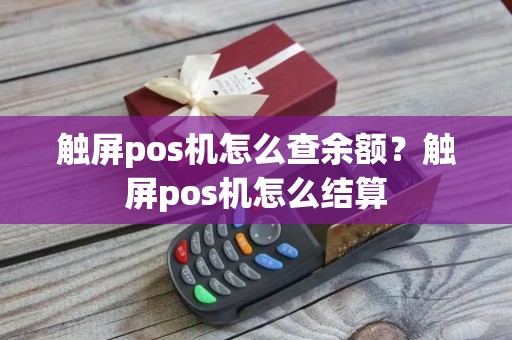 触屏pos机怎么查余额？触屏pos机怎么结算