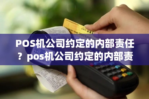 POS机公司约定的内部责任？pos机公司约定的内部责任有哪些