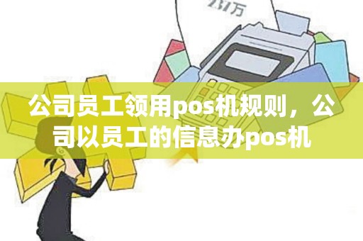 公司员工领用pos机规则，公司以员工的信息办pos机