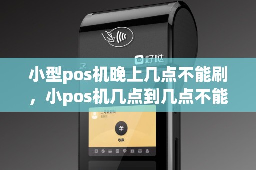 小型pos机晚上几点不能刷，小pos机几点到几点不能刷