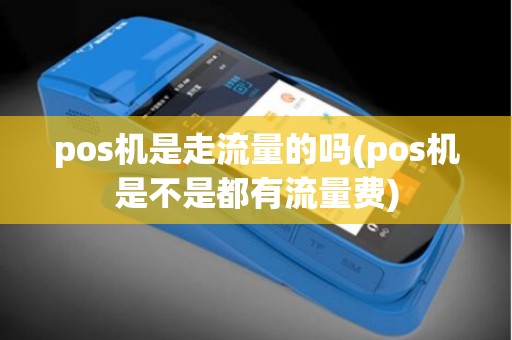 pos机是走流量的吗(pos机是不是都有流量费)