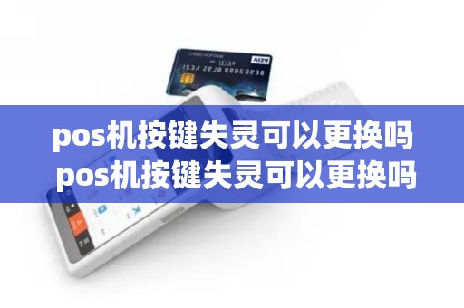 pos机按键失灵可以更换吗 pos机按键失灵可以更换吗安全吗