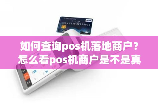 如何查询pos机落地商户？怎么看pos机商户是不是真实落地