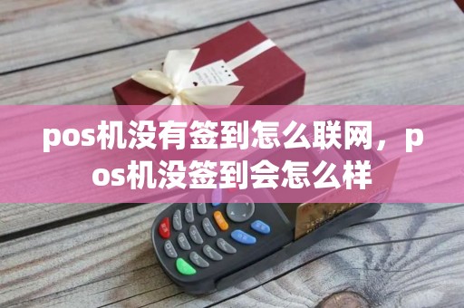 pos机没有签到怎么联网，pos机没签到会怎么样