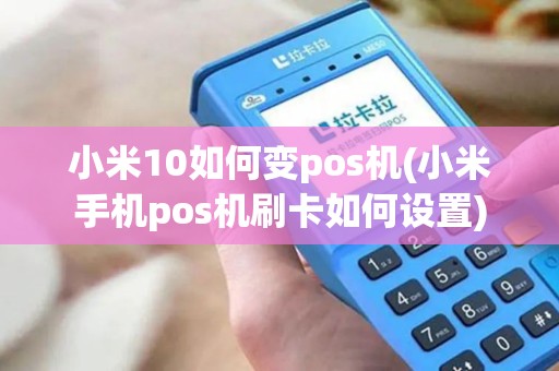 小米10如何变pos机(小米手机pos机刷卡如何设置)