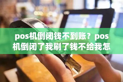 pos机倒闭钱不到账？pos机倒闭了我刷了钱不给我怎么办