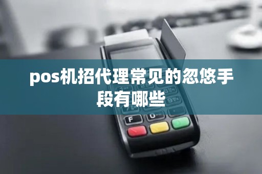 pos机招代理常见的忽悠手段有哪些