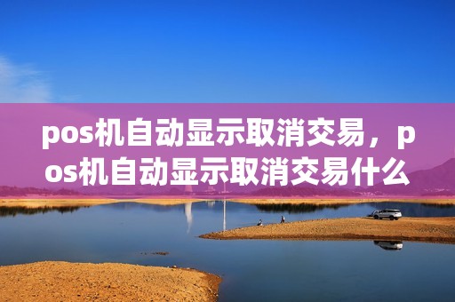 pos机自动显示取消交易，pos机自动显示取消交易什么意思
