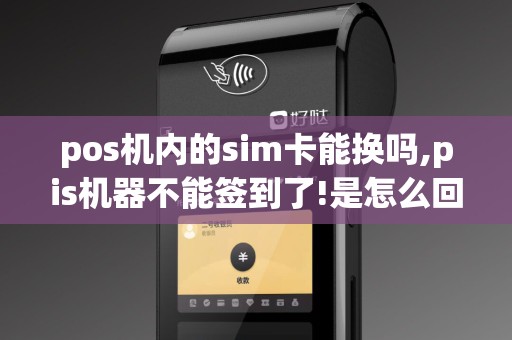 pos机内的sim卡能换吗,pis机器不能签到了!是怎么回事把...