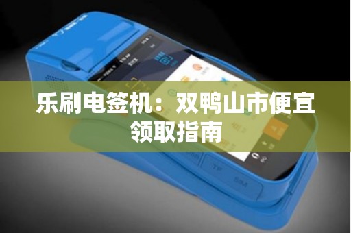 乐刷电签机：双鸭山市便宜领取指南