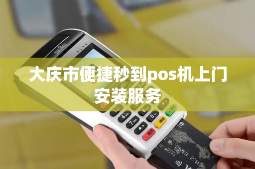 大庆市便捷秒到pos机上门安装服务