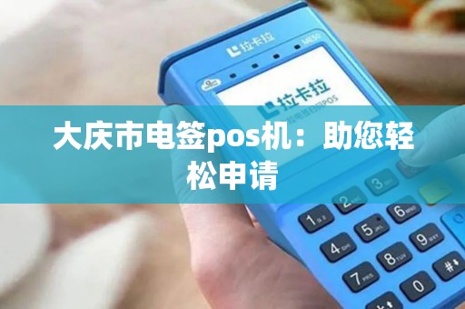 大庆市电签pos机：助您轻松申请