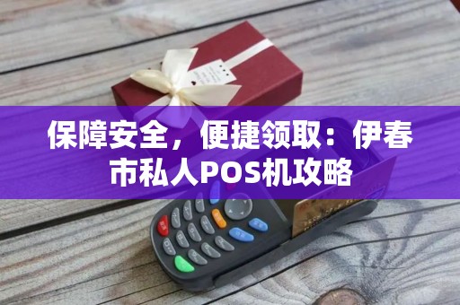 保障安全，便捷领取：伊春市私人POS机攻略