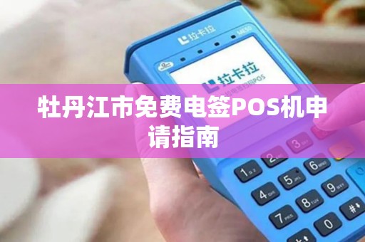 牡丹江市免费电签POS机申请指南