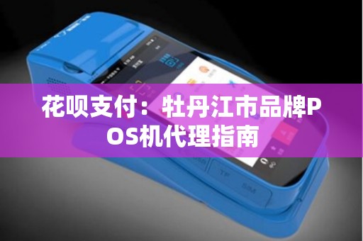 花呗支付：牡丹江市品牌POS机代理指南