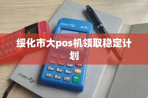 绥化市大pos机领取稳定计划