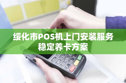 绥化市POS机上门安装服务稳定养卡方案